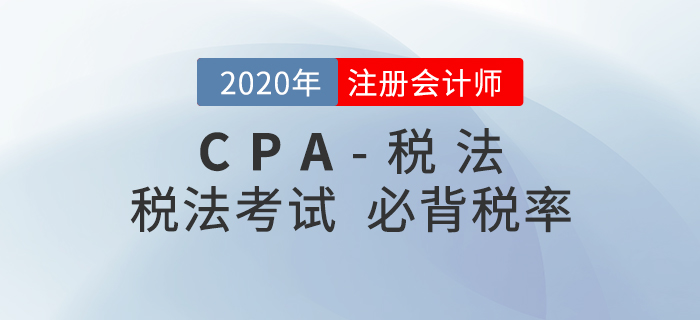 2020年CPA稅法考試必背稅率大全，內(nèi)附考前答疑