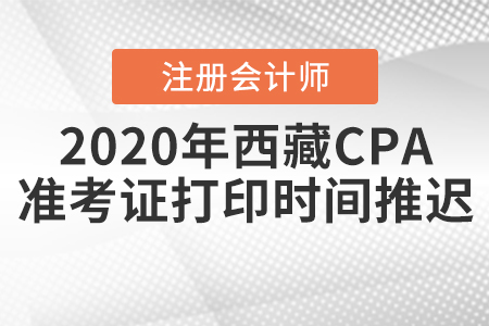 2020年西藏CPA準(zhǔn)考證打印時(shí)間推遲！