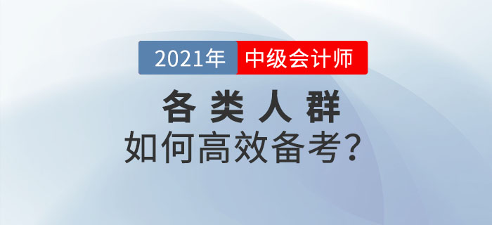 2021年中級會計(jì)預(yù)習(xí)階段已來襲！各類考生如何備考才高效！