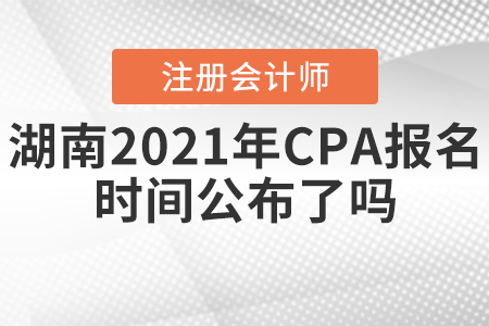湖南2021年CPA報(bào)名時(shí)間公布了嗎？