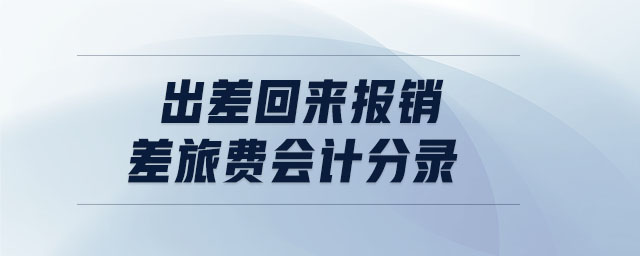 出差回來報銷差旅費會計分錄 出差回來報銷差旅費會計分錄