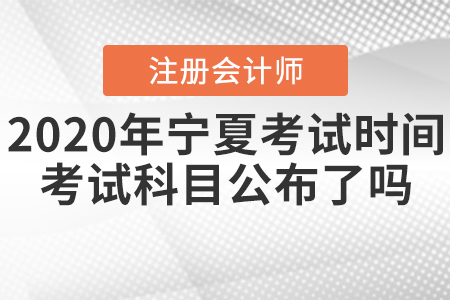2020年寧夏CPA考試時(shí)間考試科目公布了嗎？