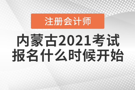 內(nèi)蒙古2021年注冊會計師考試報名什么時候開始？