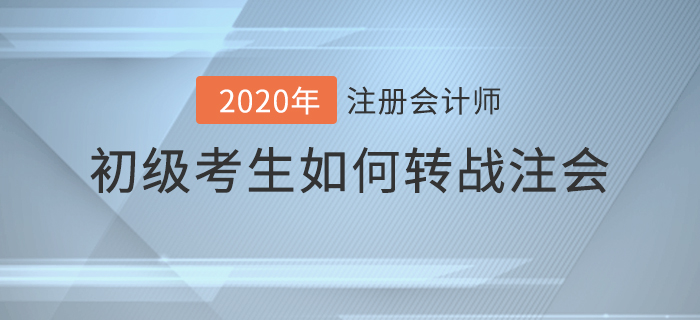 2020年初級考生如何轉(zhuǎn)戰(zhàn)注會？備考攻略請查收！
