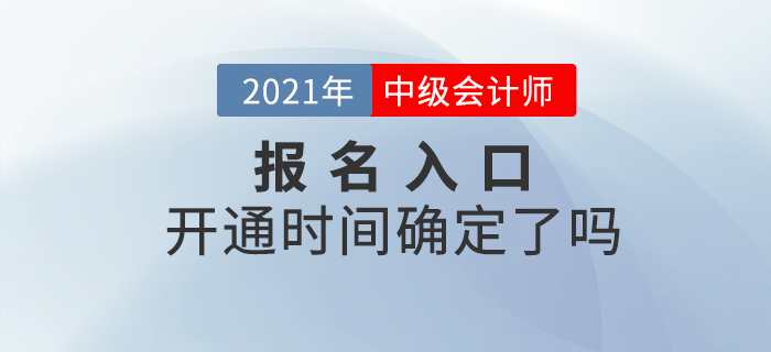2021年中級(jí)會(huì)計(jì)師考試報(bào)名入口開(kāi)通時(shí)間確定了嗎？