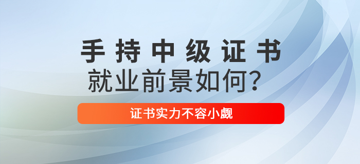 手持中級會計職稱證書，就業(yè)前景如何？證書實力不容小覷！