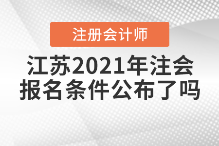 江蘇2021年注會的報名條件公布了嗎？