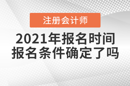 2021年注冊(cè)會(huì)計(jì)師報(bào)名時(shí)間和報(bào)名條件確定了嗎？