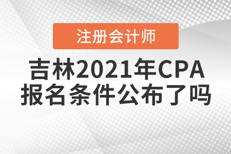 吉林2021年CPA報(bào)名條件公布了嗎？