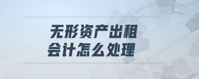 無(wú)形資產(chǎn)出租會(huì)計(jì)怎么處理