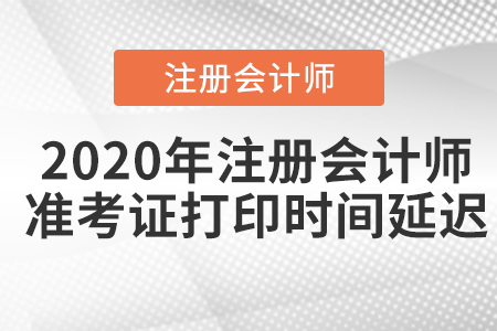 2020年注冊會計師準(zhǔn)考證打印時間延遲