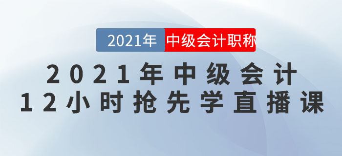 名師直播：2021年中級會計“12小時搶先學(xué)”直播課