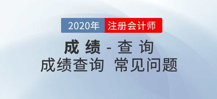 考生必看！2020年注會(huì)成績查詢常見問題匯總
