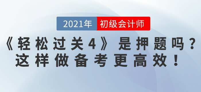 東奧初級(jí)會(huì)計(jì)《輕松過關(guān)4》是押題嗎？做到這4點(diǎn)，備考更高效！