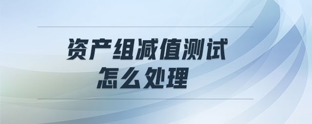 資產(chǎn)組減值測(cè)試怎么處理