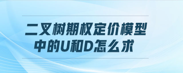二叉樹期權定價模型中的u和d怎么求 二叉樹期權定價模型中的u和d怎么求
