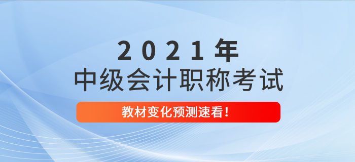 2021年中級會(huì)計(jì)職稱考試教材變化預(yù)測已出爐！考生速看！