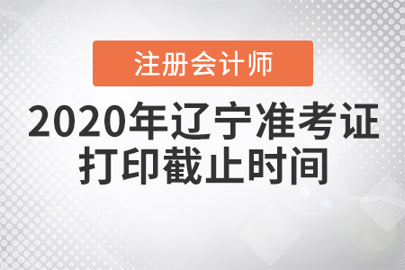 2020年遼寧注冊會計師準考證打印截止時間