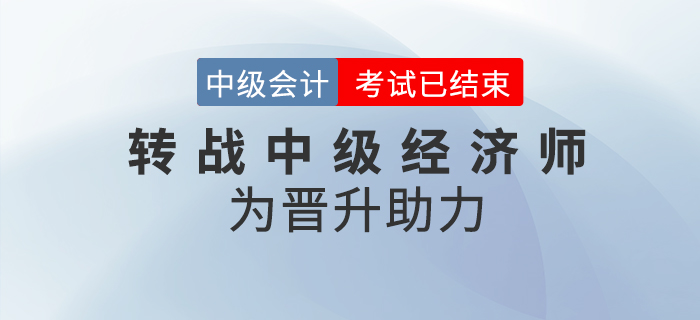 2020年中級會計職稱考后轉(zhuǎn)戰(zhàn)中級經(jīng)濟(jì)師！職位晉升不是夢！