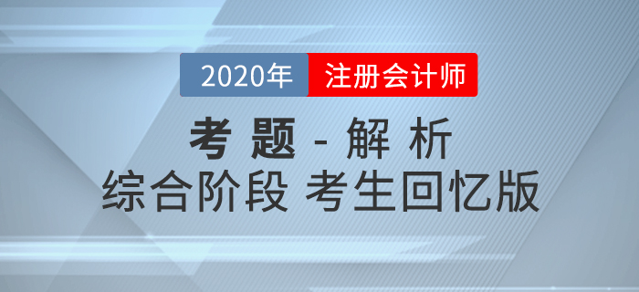 2020年注冊(cè)會(huì)計(jì)師綜合階段考試考題及解析匯總考生回憶版