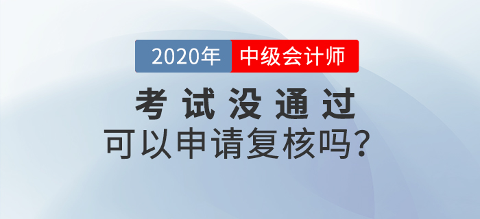 2020年中級會計成績沒通過可以申請復核嗎？