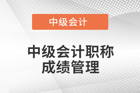 中級(jí)會(huì)計(jì)職稱成績(jī)管理