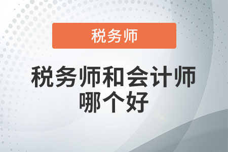 稅務(wù)師和會(huì)計(jì)師哪個(gè)好