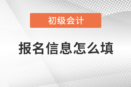 初級會計報名信息怎么填