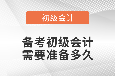 備考初級(jí)會(huì)計(jì)需要準(zhǔn)備多久