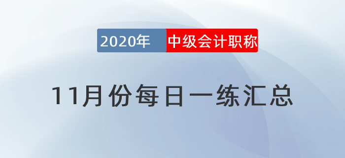 2020年中級(jí)會(huì)計(jì)職稱11月份每日一練匯總 2020年中級(jí)會(huì)計(jì)職稱11月份每日一練匯總