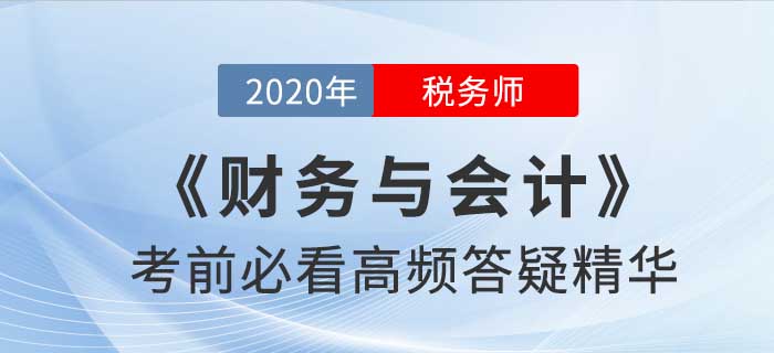 2020年稅務(wù)師《財務(wù)與會計》高頻答疑精華，提分速看！