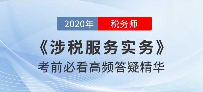 2020年稅務(wù)師《涉稅服務(wù)實(shí)務(wù)》高頻答疑精華，考前必看！