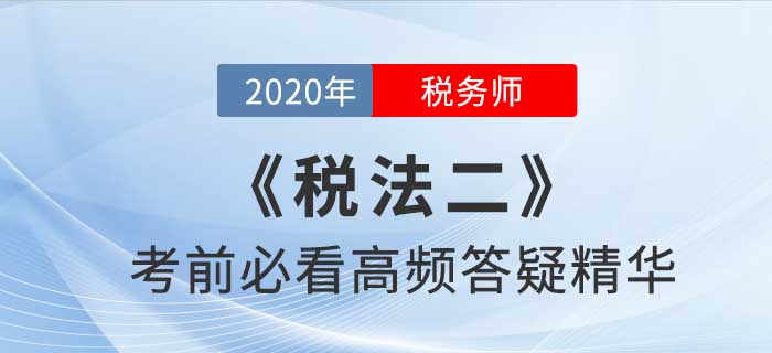 2020年稅務(wù)師《稅二》高頻答疑精華，提分利器！