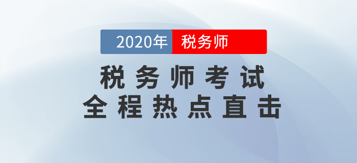 考情速遞！2020年稅務師考試現(xiàn)場報道，全程熱點直擊！