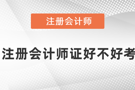 注冊會計(jì)師證好不好考