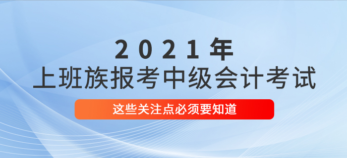 上班族考生必看！報(bào)名參加中級(jí)會(huì)計(jì)考試，這些事情必須了解！