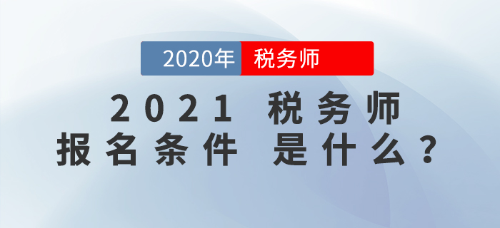 2021年稅務(wù)師報(bào)名條件是什么？報(bào)考前必看！