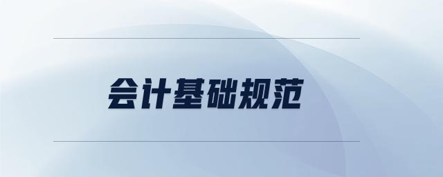 會計基礎規(guī)范 會計基礎規(guī)范