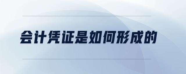 會(huì)計(jì)憑證是如何形成的 會(huì)計(jì)憑證是如何形成的