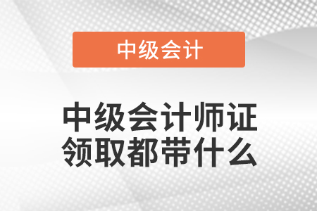 中級會計(jì)師證領(lǐng)取都帶什么
