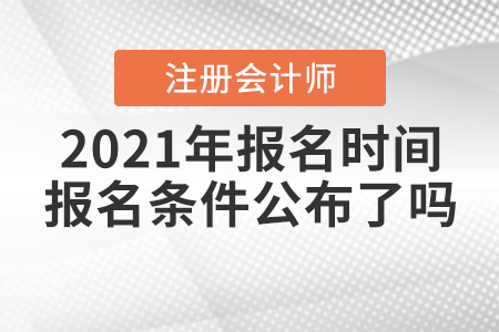 2021年注冊會計師報名時間和報名條件公布了嗎？