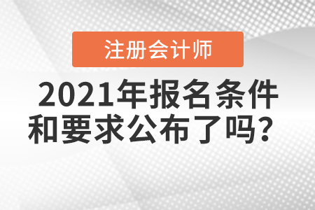 2021年注冊(cè)會(huì)計(jì)師報(bào)名條件和要求公布了嗎？