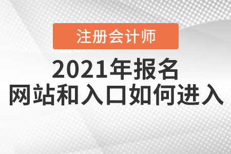 2021年注冊(cè)會(huì)計(jì)師報(bào)名網(wǎng)站和入口如何進(jìn)入？