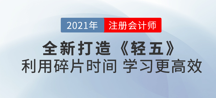 2021注會(huì)《輕五》全新打造！合理利用碎片時(shí)間，學(xué)習(xí)更高效！