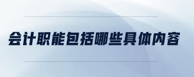 會計職能包括哪些具體內(nèi)容 會計職能包括哪些具體內(nèi)容
