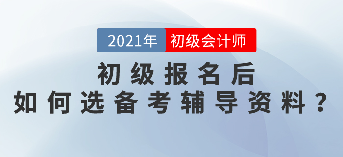 2021初級(jí)會(huì)計(jì)師報(bào)名后，如何選擇備考輔導(dǎo)資料？