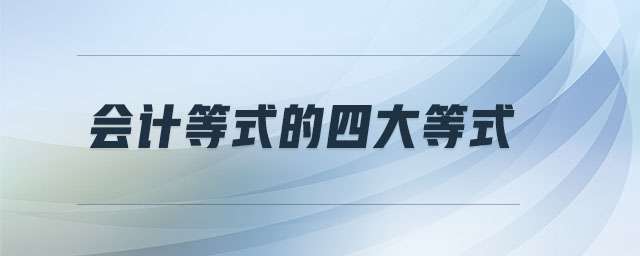 會(huì)計(jì)等式的四大等式 會(huì)計(jì)等式的四大等式