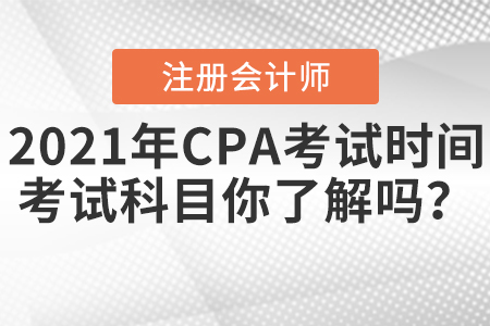 2021年CPA考試時間和考試科目你了解嗎？