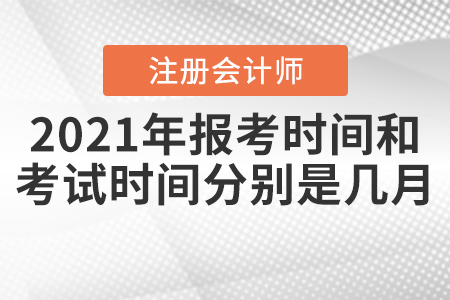 2021年注冊(cè)會(huì)計(jì)師報(bào)考時(shí)間和考試時(shí)間分別是幾月？