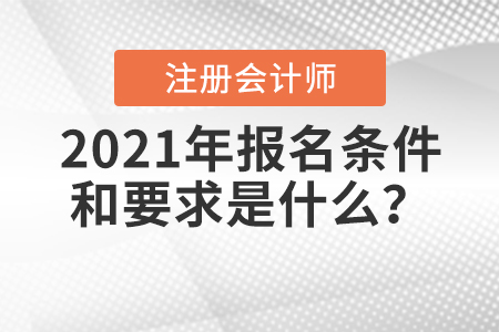 2021年注冊(cè)會(huì)計(jì)師報(bào)名條件和要求是什么？